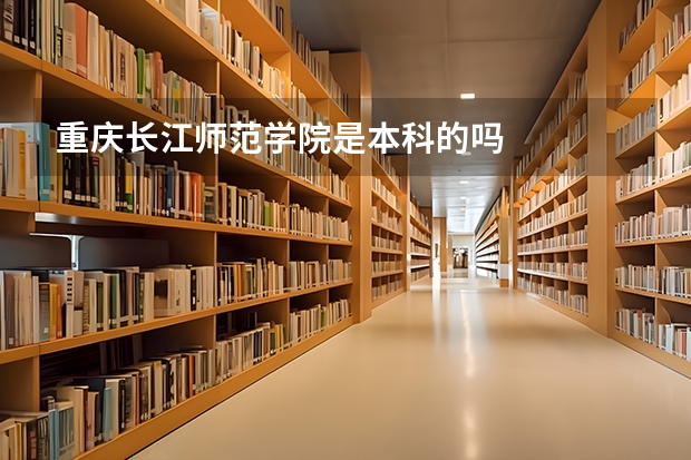 重庆长江师范学院是本科的吗
