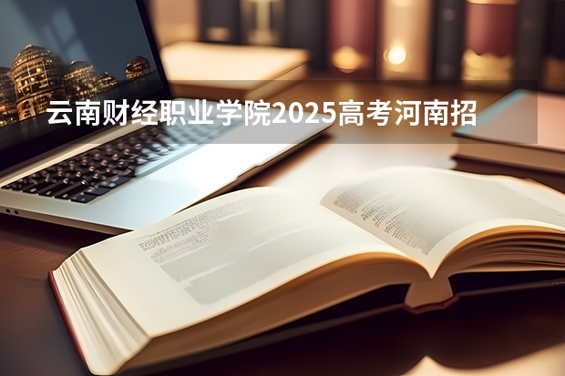 云南财经职业学院2025高考河南招生计划