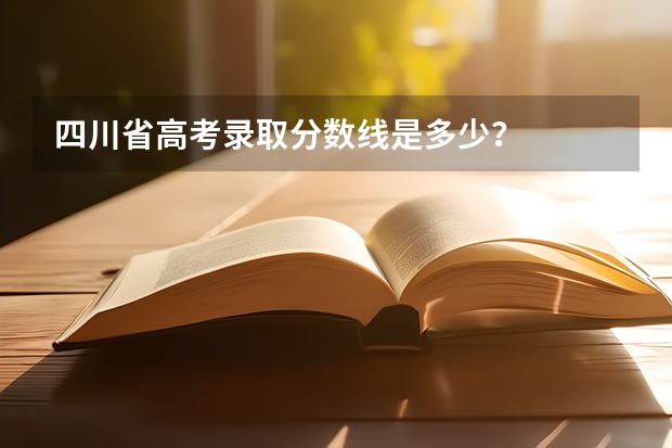 四川省高考录取分数线是多少?