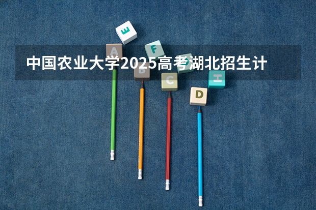 中国农业大学2025高考湖北招生计划