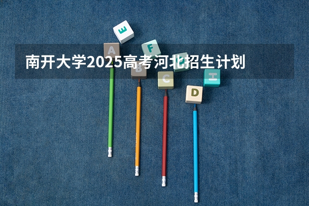 南开大学2025高考河北招生计划