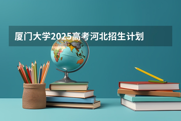 厦门大学2025高考河北招生计划