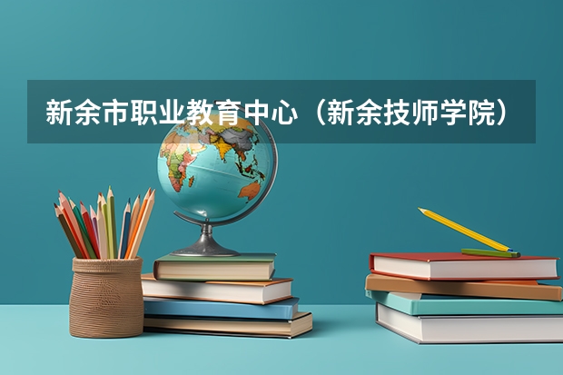 新余市职业教育中心（新余技师学院）有哪些专业 新余市职业教育中心（新余技师学院）就业选择