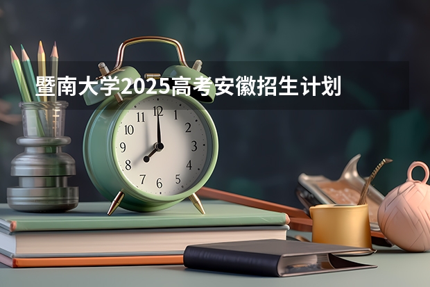 暨南大学2025高考安徽招生计划