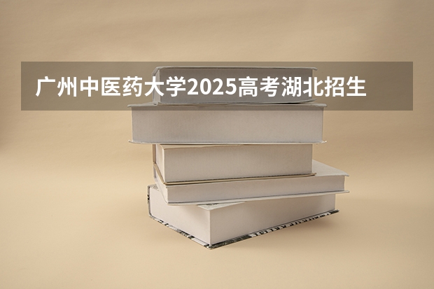 广州中医药大学2025高考湖北招生计划