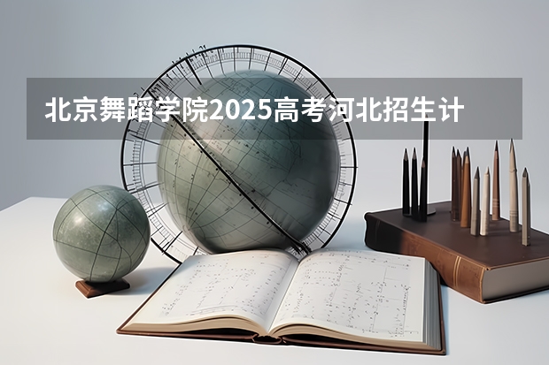 北京舞蹈学院2025高考河北招生计划