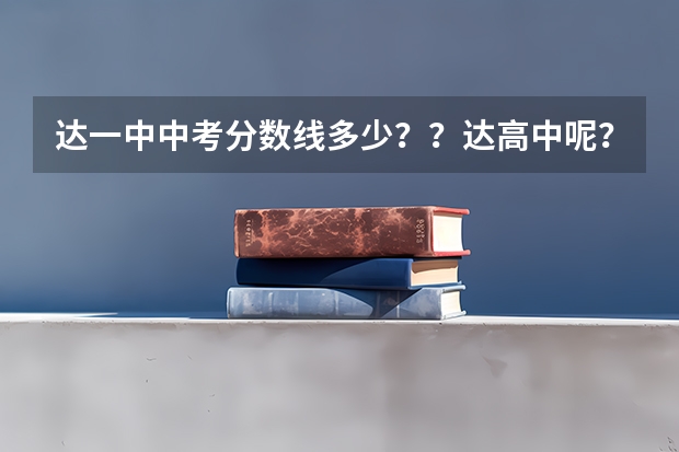 达一中中考分数线多少？？达高中呢？？分别多少人？？