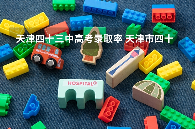 天津四十三中高考录取率 天津市四十三中升学率