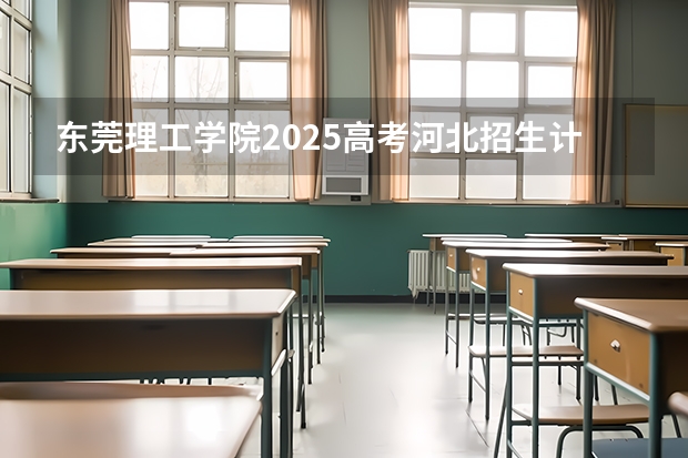 东莞理工学院2025高考河北招生计划