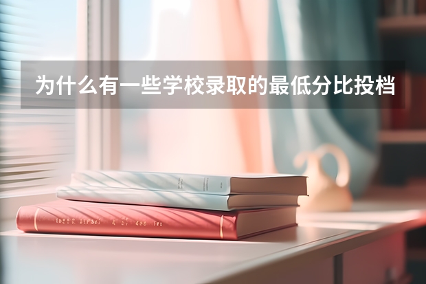 为什么有一些学校录取的最低分比投档线低?