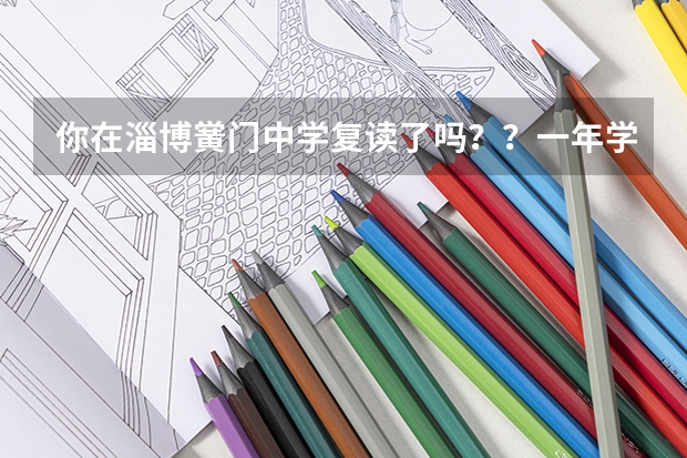 你在淄博黉门中学复读了吗？？一年学费多少钱？谢谢了，我想复读……