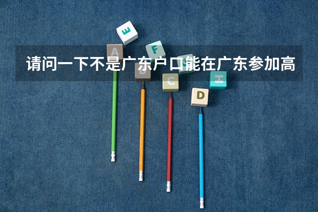 请问一下不是广东户口能在广东参加高考吗
