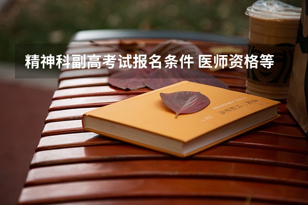 精神科副高考试报名条件 医师资格等级