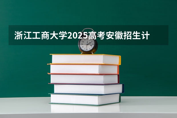 浙江工商大学2025高考安徽招生计划