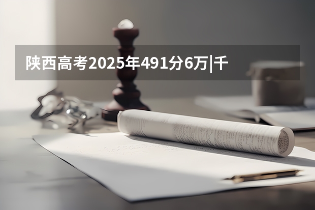 陕西高考2025年491分6万|千位次能上延安大学什么专业