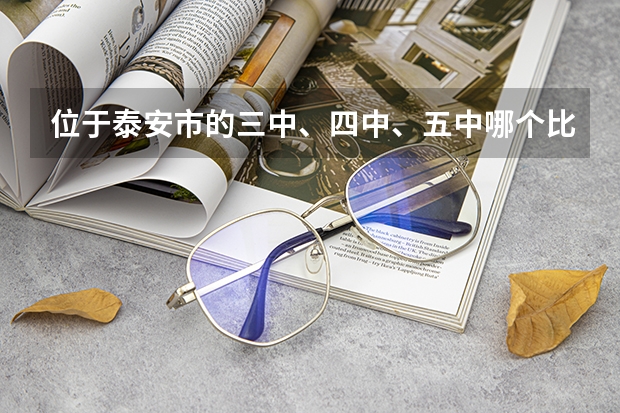 位于泰安市的三中、四中、五中哪个比较好?