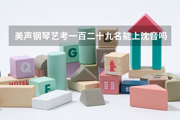 美声钢琴艺考一百二十九名能上沈音吗