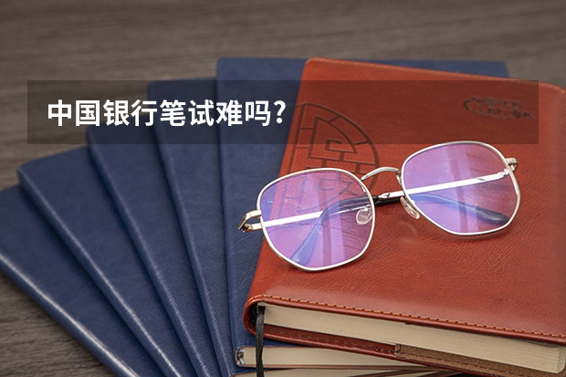 中国银行笔试难吗?