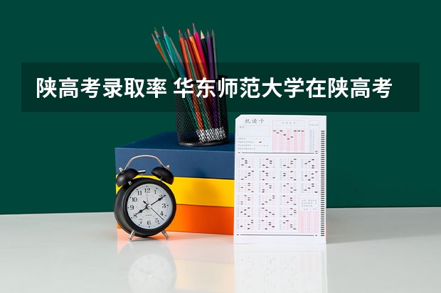陕高考录取率 华东师范大学在陕高考录取位次
