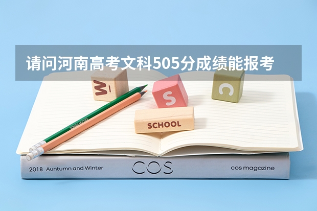请问河南高考文科505分成绩能报考什么学校