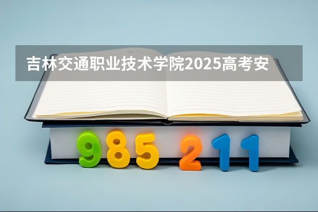 吉林交通职业技术学院2025高考安徽招生计划