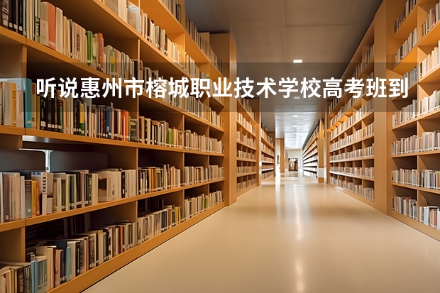 听说惠州市榕城职业技术学校高考班到底怎么升学的？真有渠道吗？