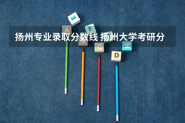 扬州专业录取分数线 扬州大学考研分数线