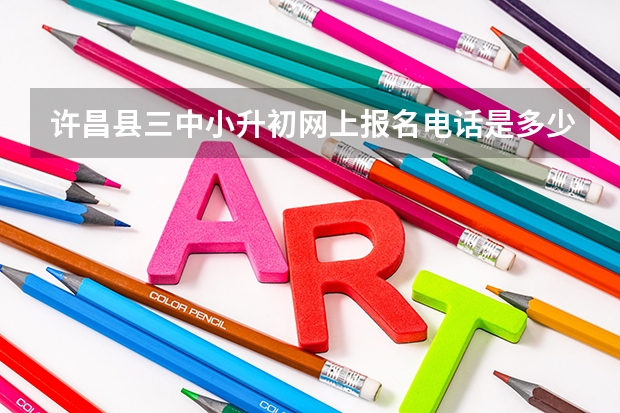许昌县三中小升初网上报名电话是多少