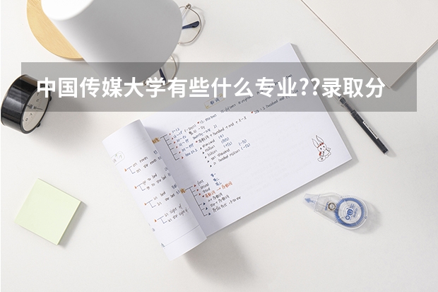 中国传媒大学有些什么专业??录取分数线是多少?