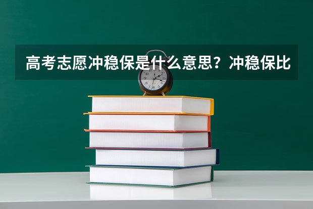 高考志愿冲稳保是什么意思？冲稳保比例多少可以降低填报志愿的风险？