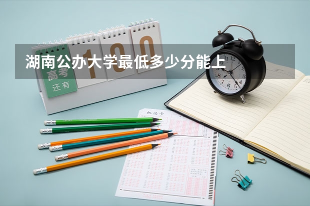 湖南公办大学最低多少分能上