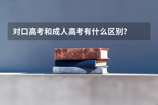 对口高考和成人高考有什么区别？