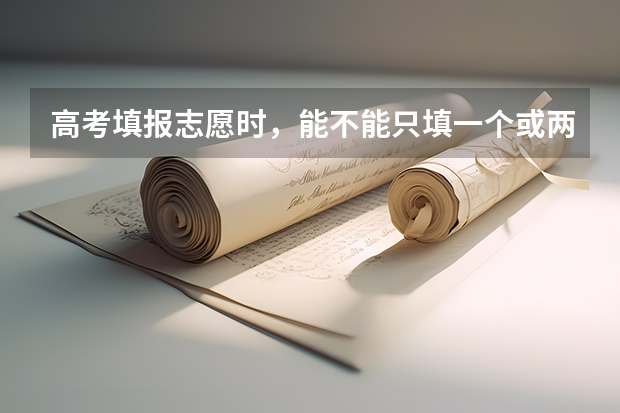 高考填报志愿时,能不能只填一个或两个专业?(高考报名时间是怎样的?)