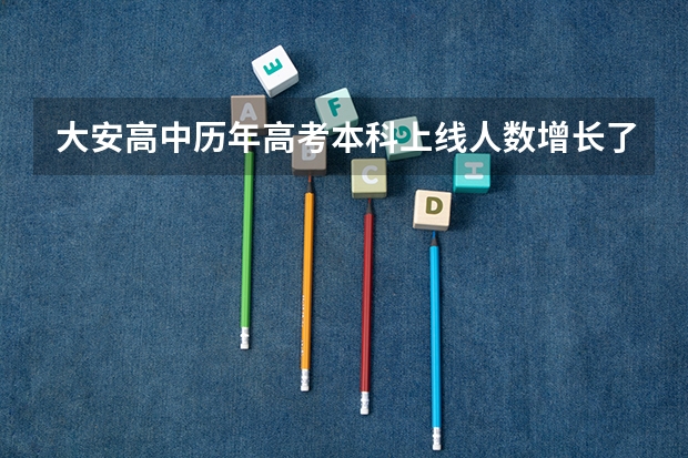 大安高中历年高考本科上线人数增长了多少?