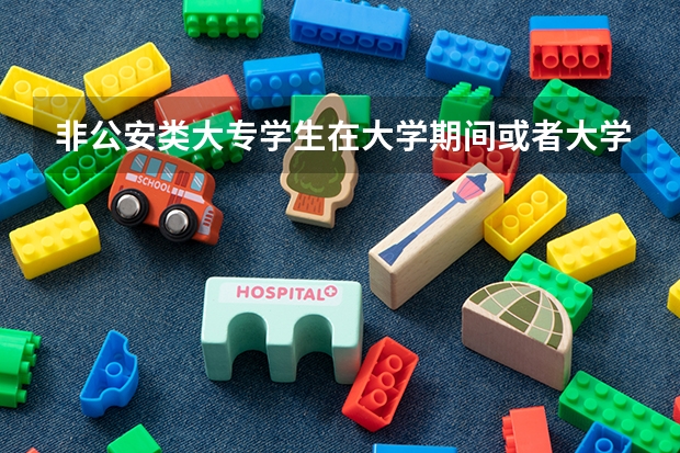 非公安类大专学生在大学期间或者大学毕业后可以去考警察学校吗？