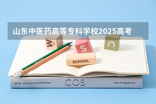山东中医药高等专科学校2025高考安徽招生计划