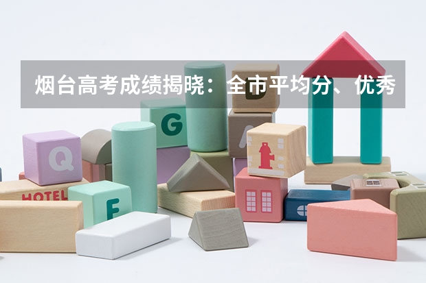 烟台高考成绩揭晓:全市平均分、优秀率、名校录取情况如何?