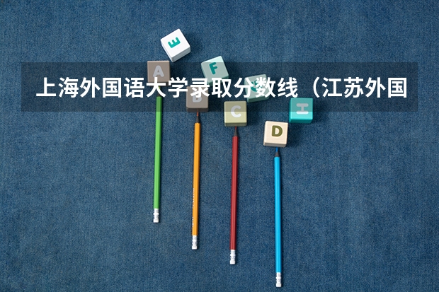 上海外国语大学录取分数线（江苏外国语大学分数线）