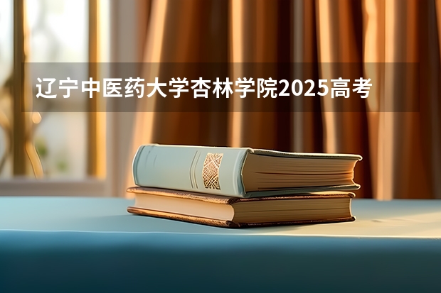 辽宁中医药大学杏林学院2025高考河北招生计划