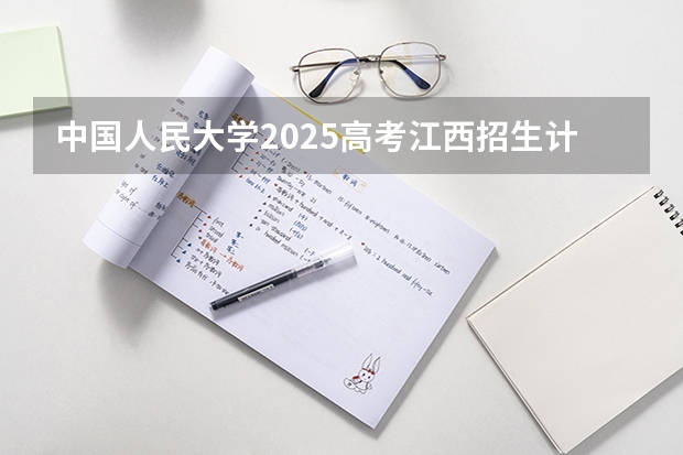 中国人民大学2025高考江西招生计划（2026参考）