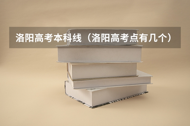 洛阳高考本科线（洛阳高考点有几个）