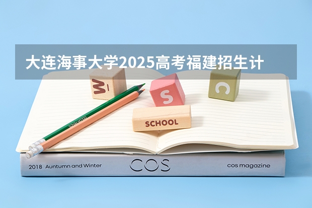 大连海事大学2025高考福建招生计划（2026参考）