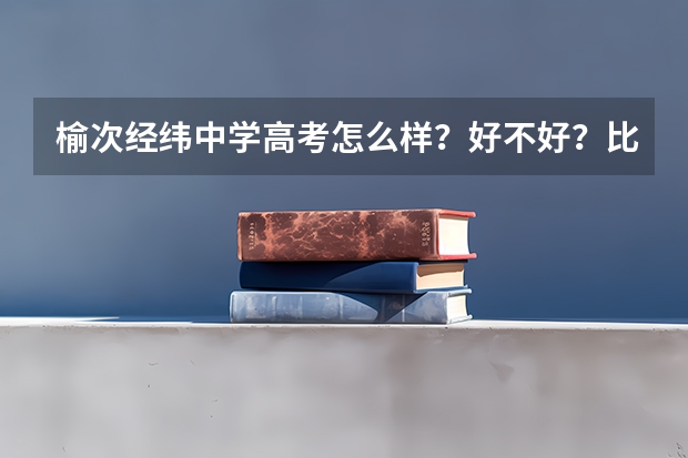 榆次经纬中学高考怎么样？好不好？比二中呢？