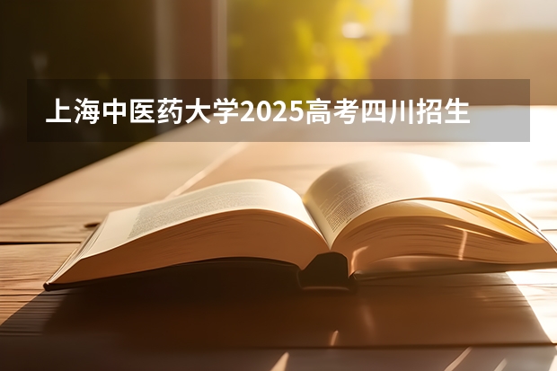 上海中医药大学2025高考四川招生计划（2026参考）