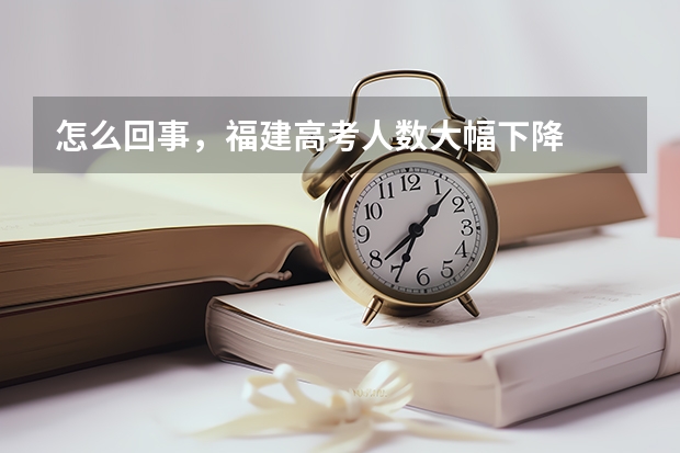 怎么回事,福建高考人数大幅下降