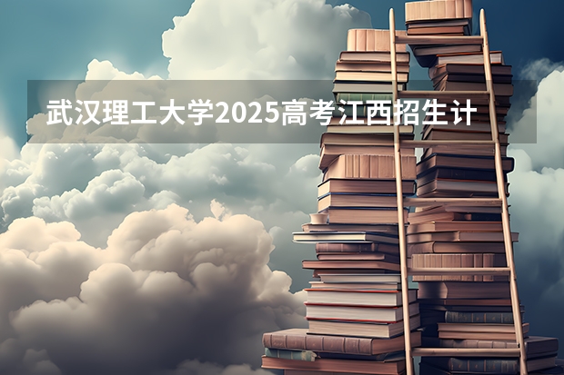 武汉理工大学2025高考江西招生计划（2026参考）