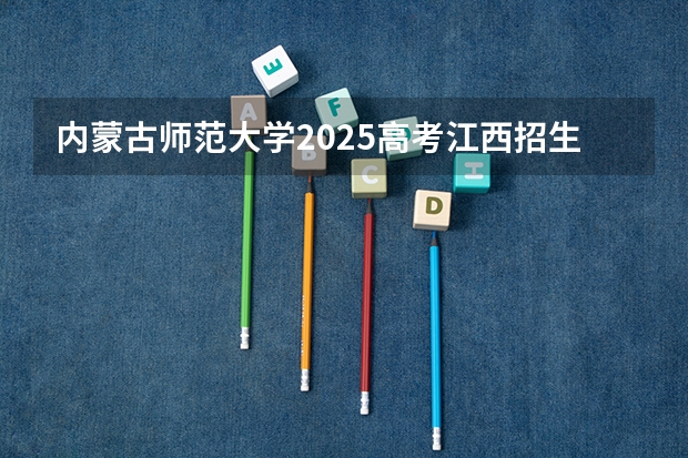 内蒙古师范大学2025高考江西招生计划（2026参考）