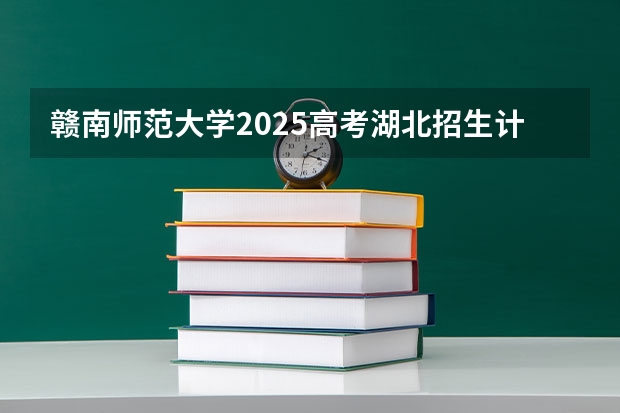 赣南师范大学2025高考湖北招生计划