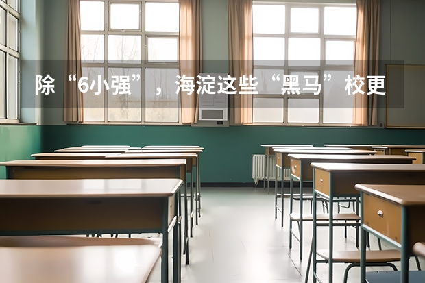 除“6小强”，海淀这些“黑马”校更值得关注！ 海淀区6小强小升初入学机会解析！