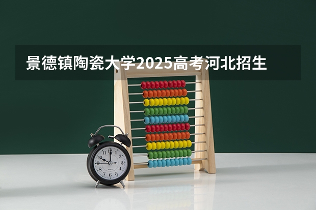 景德镇陶瓷大学2025高考河北招生计划